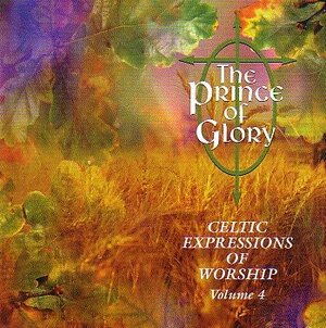 Cover of The Prince Of Glory - Celtic Expressions Of Worship Vol 4