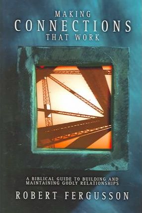 Cover of Making Connections That Work - A Biblical guide to building and maintaining Godly relationships