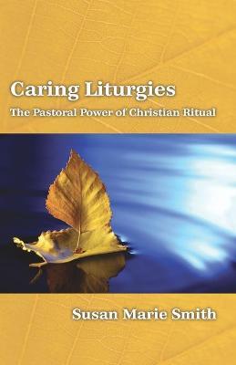 Cover of Caring Liturgies - the Pastoral Power of Christian Ritual