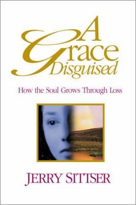 Cover of A Grace Disguised - how the soul grows through loss (Sittser)