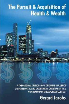 Cover of The Pursuit and Acquisition of Health and Wealth - a theological critique of a cultural influence on Pentecostal christianity in a Singaporean context