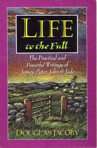 Cover of Life To the Full - The Practical And Powerful Writings Of James peter John and Jude