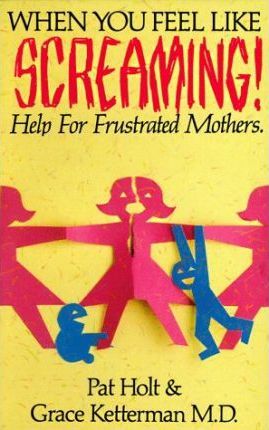 Cover of When You Feel Like Screaming - Help for Frustrated Mothers